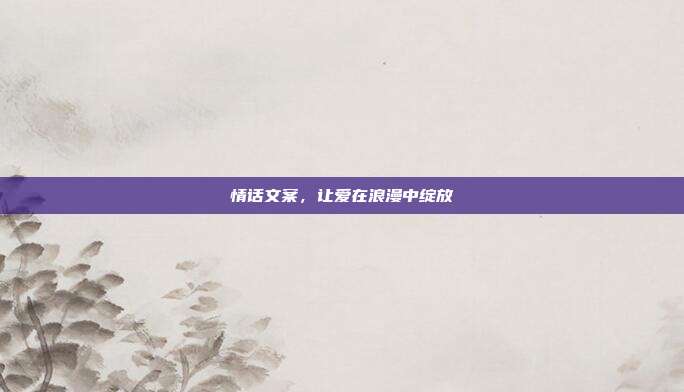 情话文案,让爱在浪漫中绽放