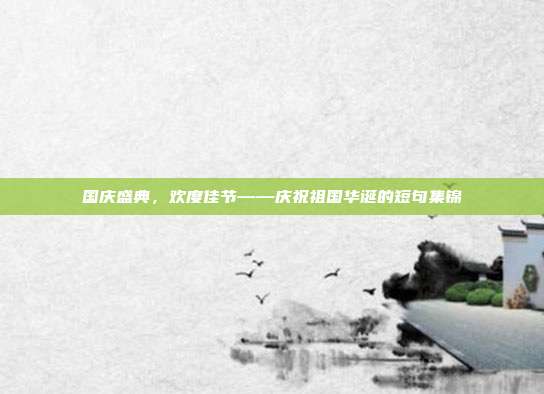 国庆盛典,欢度佳节——庆祝祖国华诞的短句集锦