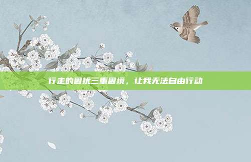 行走的困扰三重困境,让我无法自由行动