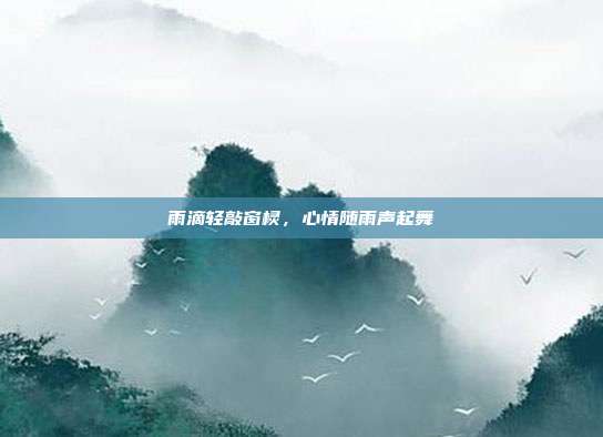 雨滴轻敲窗棂,心情随雨声起舞