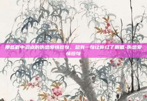 那些戳中泪点的伤感爱情短句，总有一句让你红了眼眶-伤感爱情短句
