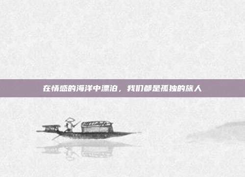 在情感的海洋中漂泊,我们都是孤独的旅人
