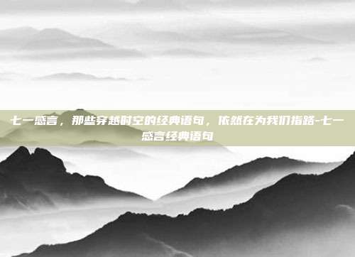 七一感言，那些穿越时空的经典语句，依然在为我们指路-七一感言经典语句