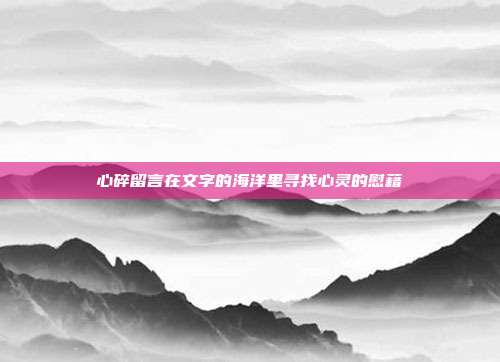 心碎留言在文字的海洋里寻找心灵的慰藉