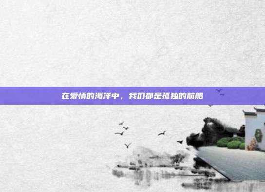 在爱情的海洋中,我们都是孤独的航船