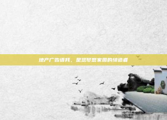 地产广告语我,是您梦想家园的缔造者