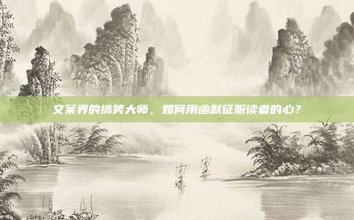 文案界的搞笑大师,如何用幽默征服读者的心?
