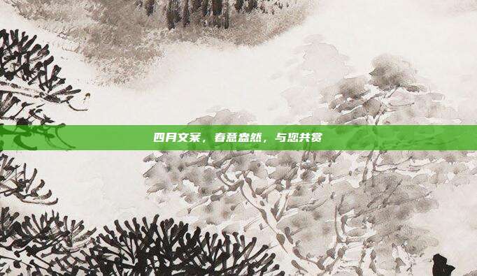 四月文案,春意盎然,与您共赏