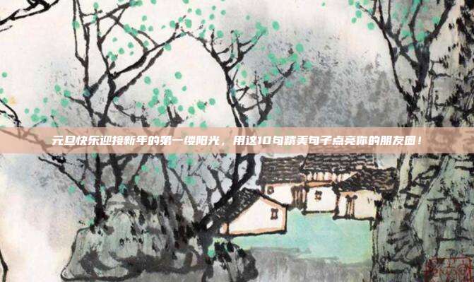 元旦快乐迎接新年的第一缕阳光,用这10句精美句子点亮你的朋友圈!