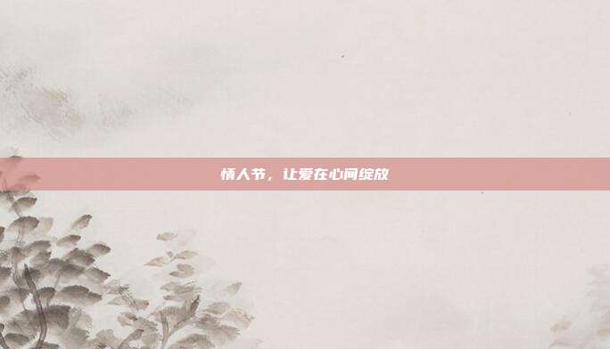 情人节,让爱在心间绽放