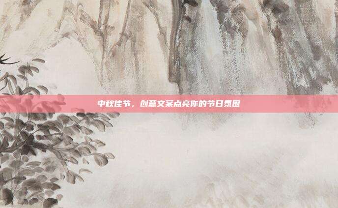 中秋佳节,创意文案点亮你的节日氛围