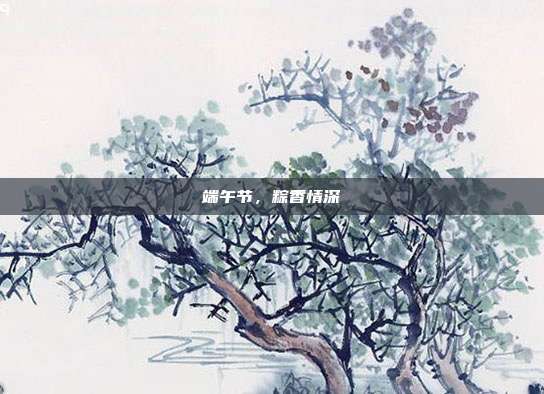 端午节,粽香情深