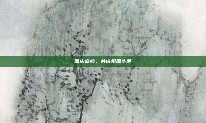 国庆盛典，共庆祖国华诞