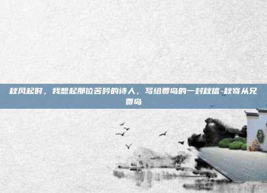 秋风起时，我想起那位苦吟的诗人，写给贾岛的一封秋信-秋寄从兄贾岛