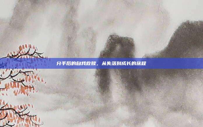 分手后的自我救赎,从失落到成长的旅程