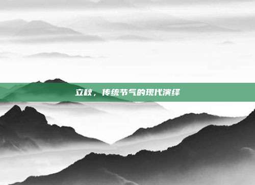 立秋,传统节气的现代演绎