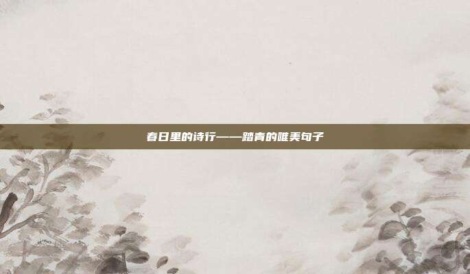春日里的诗行——踏青的唯美句子