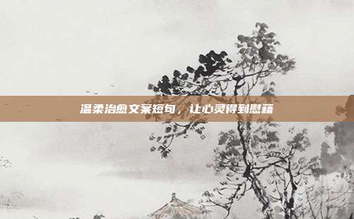 温柔治愈文案短句,让心灵得到慰藉