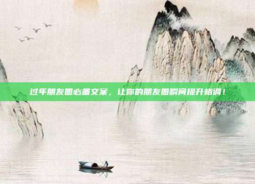 过年朋友圈必备文案，让你的朋友圈瞬间提升格调！