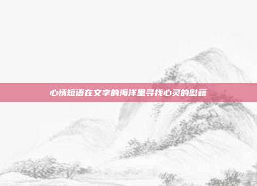心情短语在文字的海洋里寻找心灵的慰藉