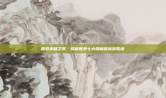 探索未知之美,揭秘世界十大隐藏版旅游胜地