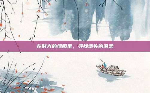 在时光的缝隙里,寻找遗失的温柔