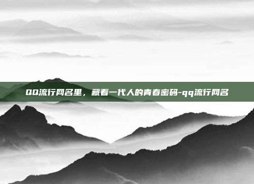 QQ流行网名里，藏着一代人的青春密码-qq流行网名