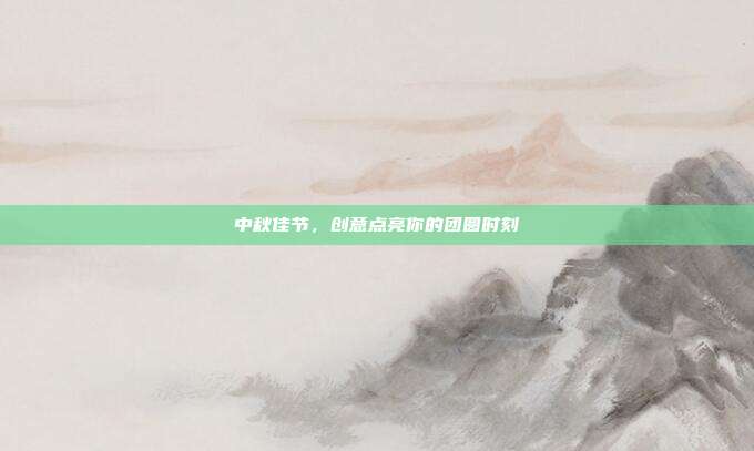 中秋佳节,创意点亮你的团圆时刻