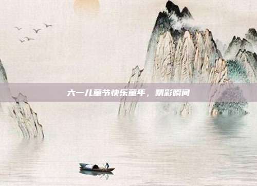 六一儿童节快乐童年,精彩瞬间