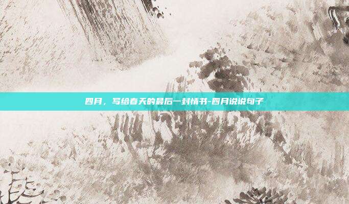 四月，写给春天的最后一封情书-四月说说句子