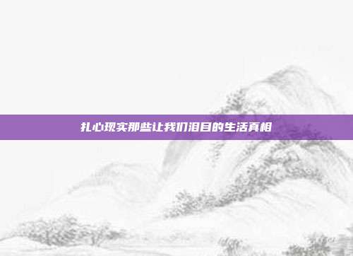 扎心现实那些让我们泪目的生活真相