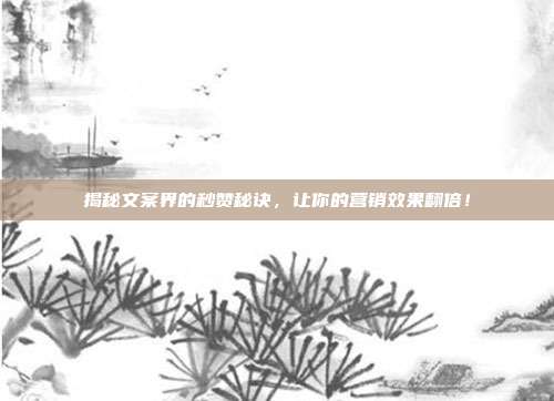 揭秘文案界的秒赞秘诀,让你的营销效果翻倍!