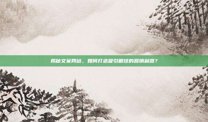 揭秘文案网站,如何打造吸引眼球的营销利器?