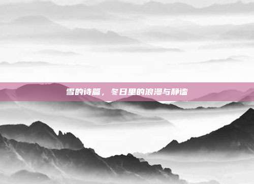 雪的诗篇,冬日里的浪漫与静谧