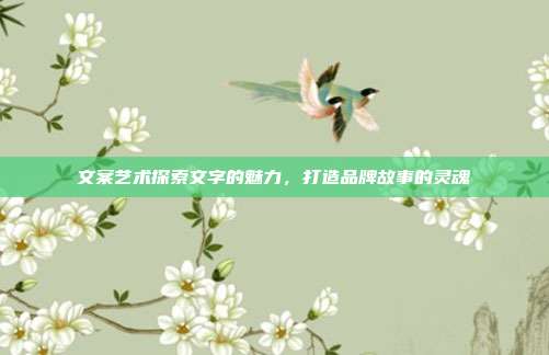 文案艺术探索文字的魅力,打造品牌故事的灵魂