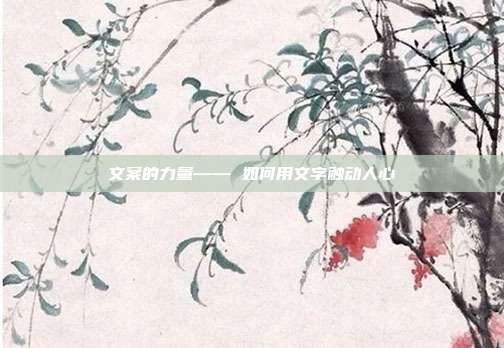 文案的力量—— 如何用文字触动人心