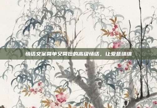 情话文案简单又简短的高级情话，让爱意绵绵