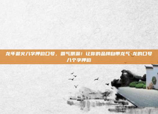 龙年最火八字押韵口号，霸气侧漏！让你的品牌自带龙气-龙的口号八个字押韵