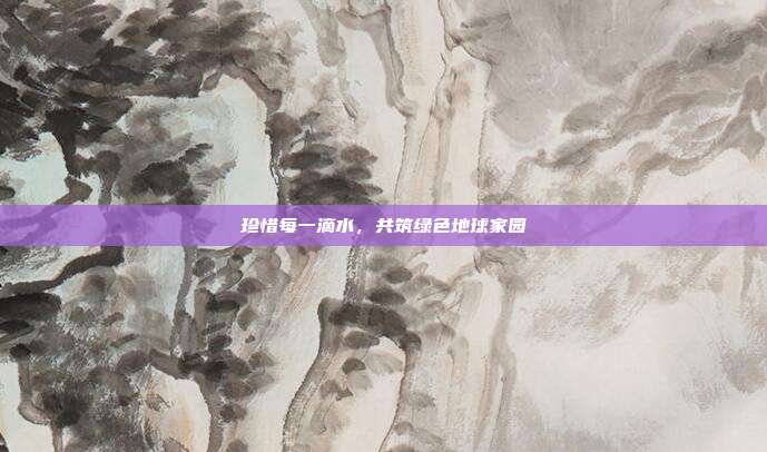 珍惜每一滴水,共筑绿色地球家园