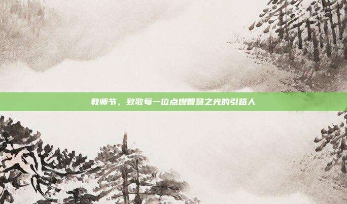 教师节,致敬每一位点燃智慧之光的引路人
