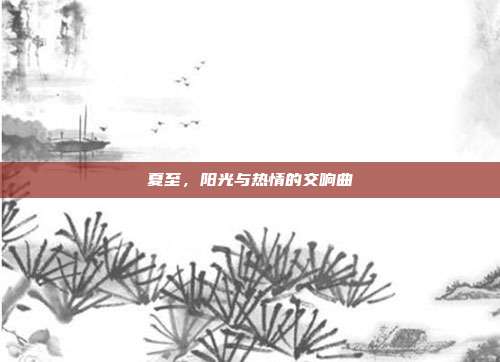 夏至,阳光与热情的交响曲