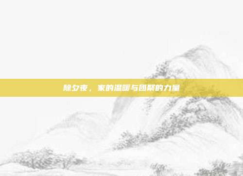 除夕夜,家的温暖与团聚的力量