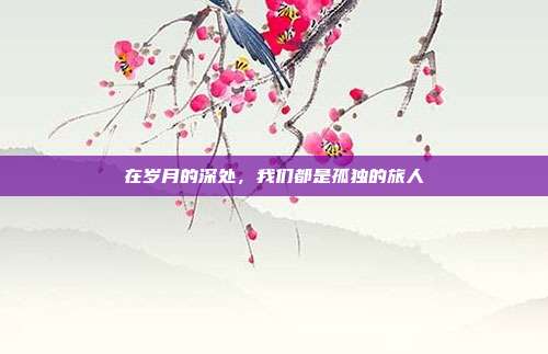在岁月的深处，我们都是孤独的旅人