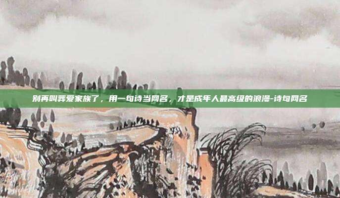 别再叫葬爱家族了，用一句诗当网名，才是成年人最高级的浪漫-诗句网名