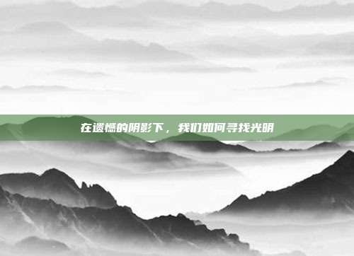 在遗憾的阴影下，我们如何寻找光明
