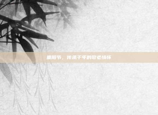 重阳节,传承千年的敬老情怀