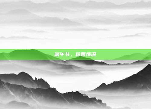 端午节,粽香情深