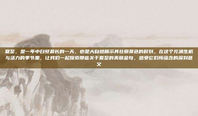 夏至,是一年中白昼最长的一天,也是大自然展示其壮丽景色的时刻。在这个充满生机与活力的季节里,让我们一起探索那些关于夏至的美丽金句,感受它们所蕴含的深刻意义