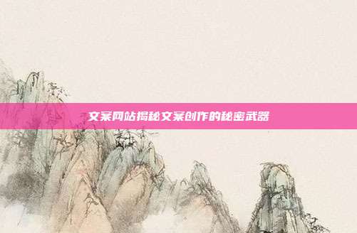 文案网站揭秘文案创作的秘密武器