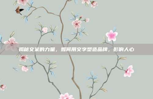 揭秘文案的力量,如何用文字塑造品牌,影响人心